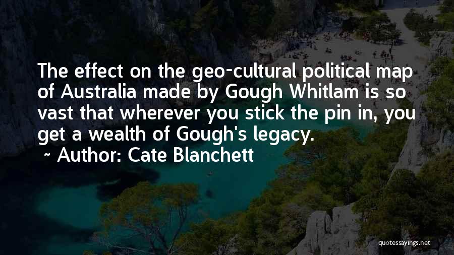 Cate Blanchett Quotes: The Effect On The Geo-cultural Political Map Of Australia Made By Gough Whitlam Is So Vast That Wherever You Stick