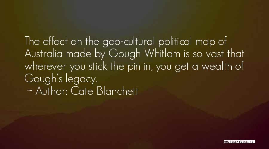 Cate Blanchett Quotes: The Effect On The Geo-cultural Political Map Of Australia Made By Gough Whitlam Is So Vast That Wherever You Stick