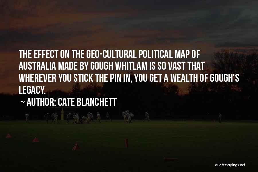 Cate Blanchett Quotes: The Effect On The Geo-cultural Political Map Of Australia Made By Gough Whitlam Is So Vast That Wherever You Stick