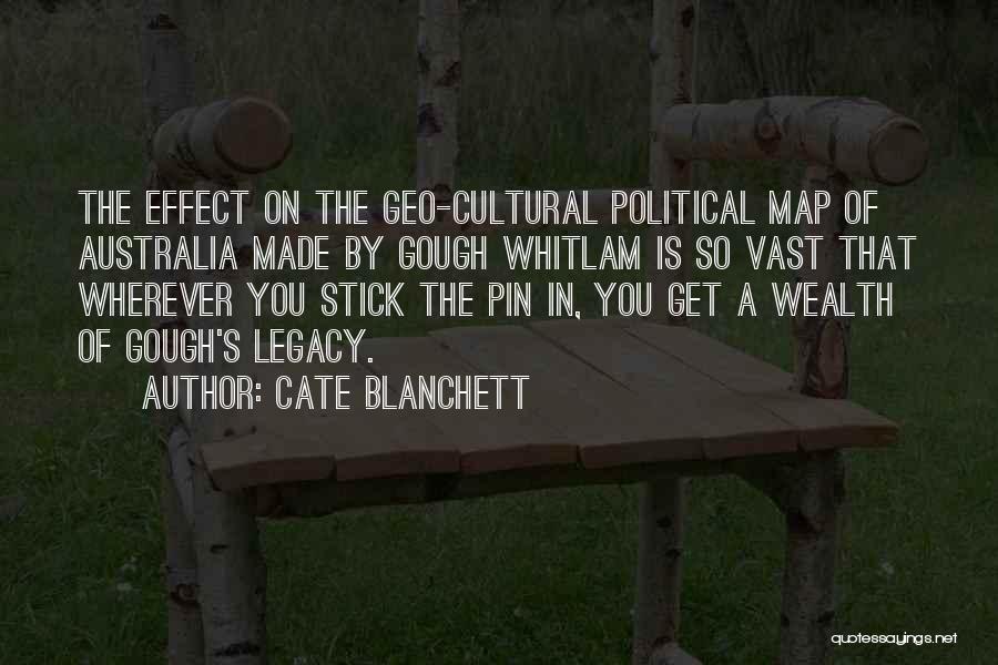 Cate Blanchett Quotes: The Effect On The Geo-cultural Political Map Of Australia Made By Gough Whitlam Is So Vast That Wherever You Stick