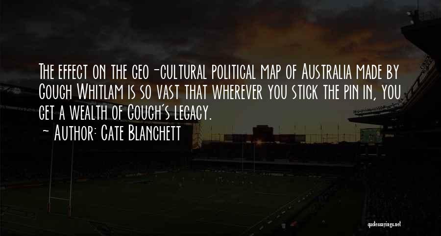 Cate Blanchett Quotes: The Effect On The Geo-cultural Political Map Of Australia Made By Gough Whitlam Is So Vast That Wherever You Stick
