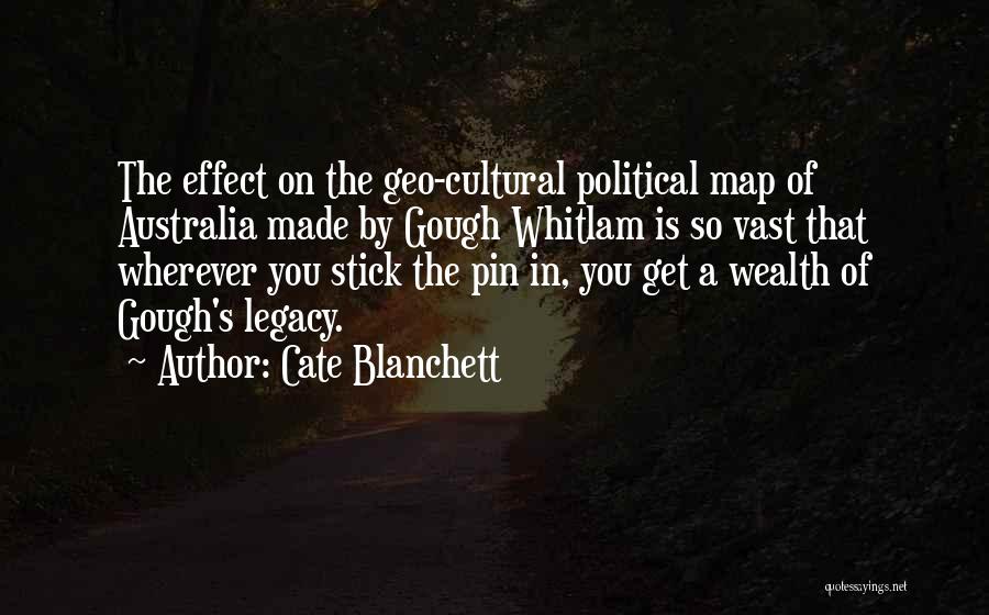 Cate Blanchett Quotes: The Effect On The Geo-cultural Political Map Of Australia Made By Gough Whitlam Is So Vast That Wherever You Stick