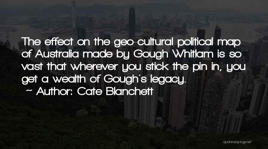 Cate Blanchett Quotes: The Effect On The Geo-cultural Political Map Of Australia Made By Gough Whitlam Is So Vast That Wherever You Stick