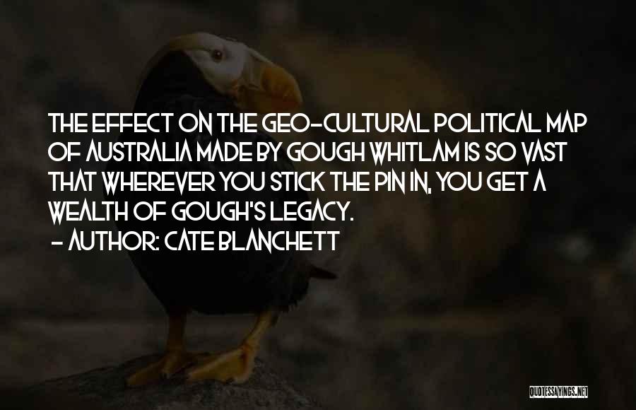 Cate Blanchett Quotes: The Effect On The Geo-cultural Political Map Of Australia Made By Gough Whitlam Is So Vast That Wherever You Stick