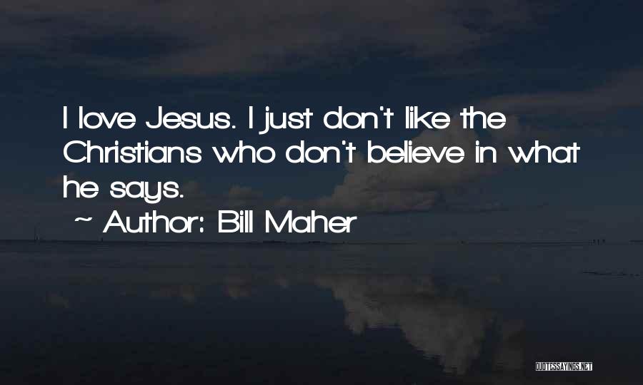 Bill Maher Quotes: I Love Jesus. I Just Don't Like The Christians Who Don't Believe In What He Says.