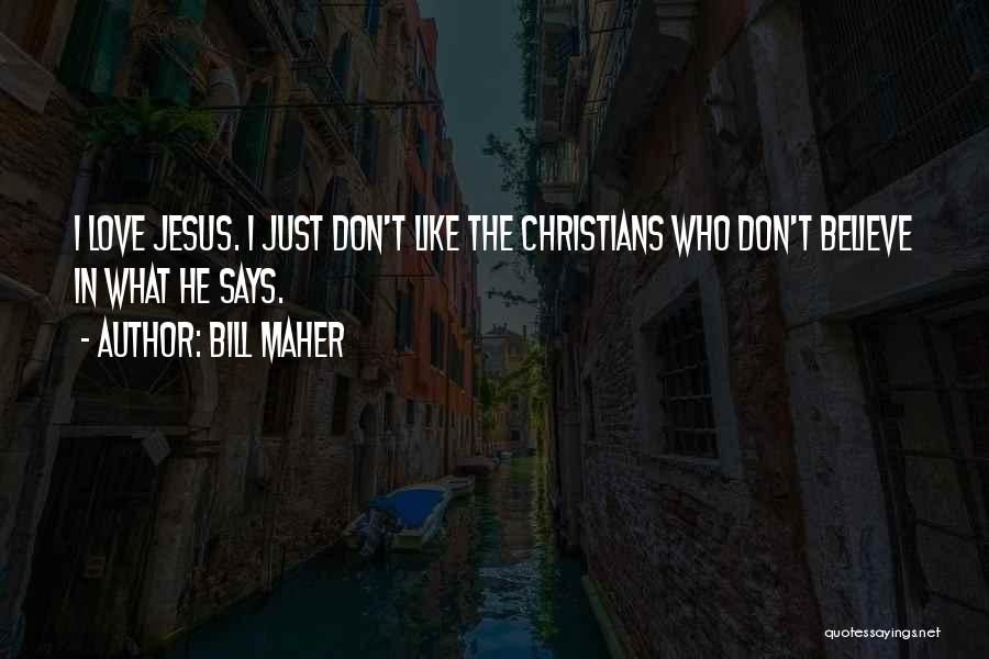 Bill Maher Quotes: I Love Jesus. I Just Don't Like The Christians Who Don't Believe In What He Says.