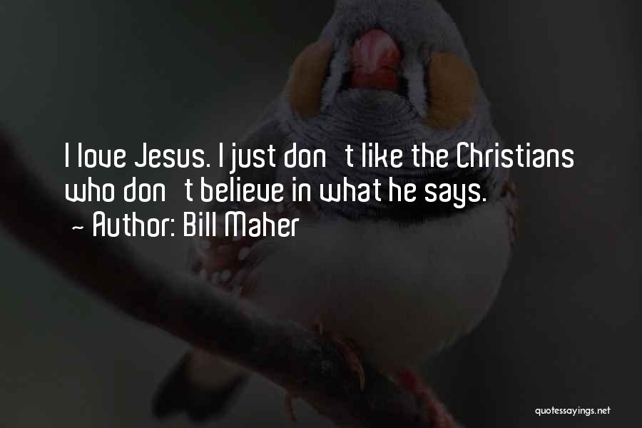 Bill Maher Quotes: I Love Jesus. I Just Don't Like The Christians Who Don't Believe In What He Says.