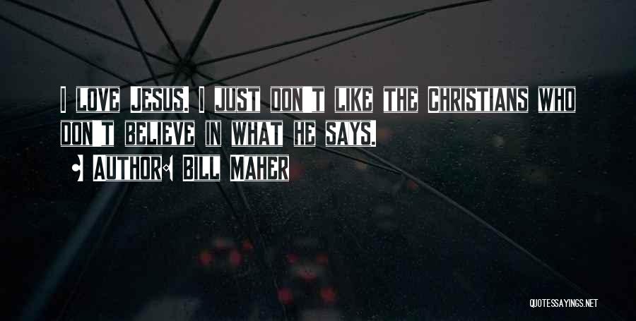 Bill Maher Quotes: I Love Jesus. I Just Don't Like The Christians Who Don't Believe In What He Says.