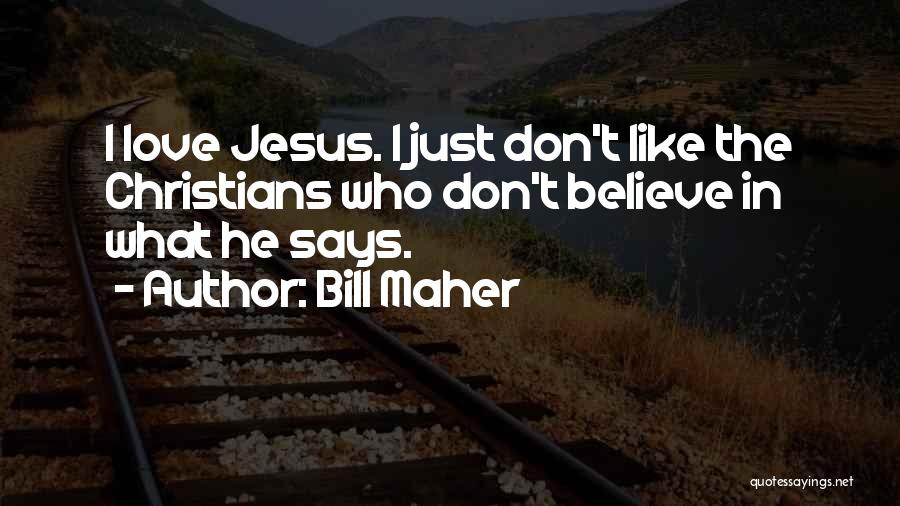Bill Maher Quotes: I Love Jesus. I Just Don't Like The Christians Who Don't Believe In What He Says.