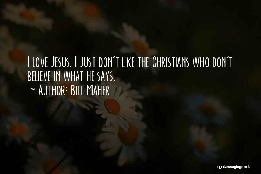 Bill Maher Quotes: I Love Jesus. I Just Don't Like The Christians Who Don't Believe In What He Says.
