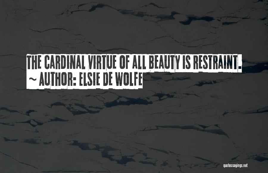 Elsie De Wolfe Quotes: The Cardinal Virtue Of All Beauty Is Restraint.