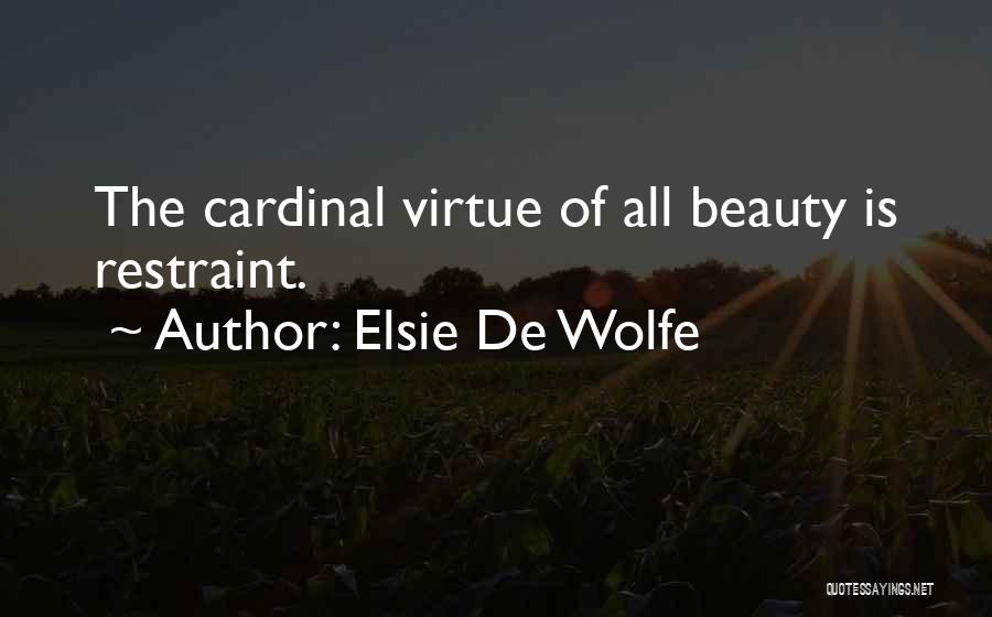 Elsie De Wolfe Quotes: The Cardinal Virtue Of All Beauty Is Restraint.