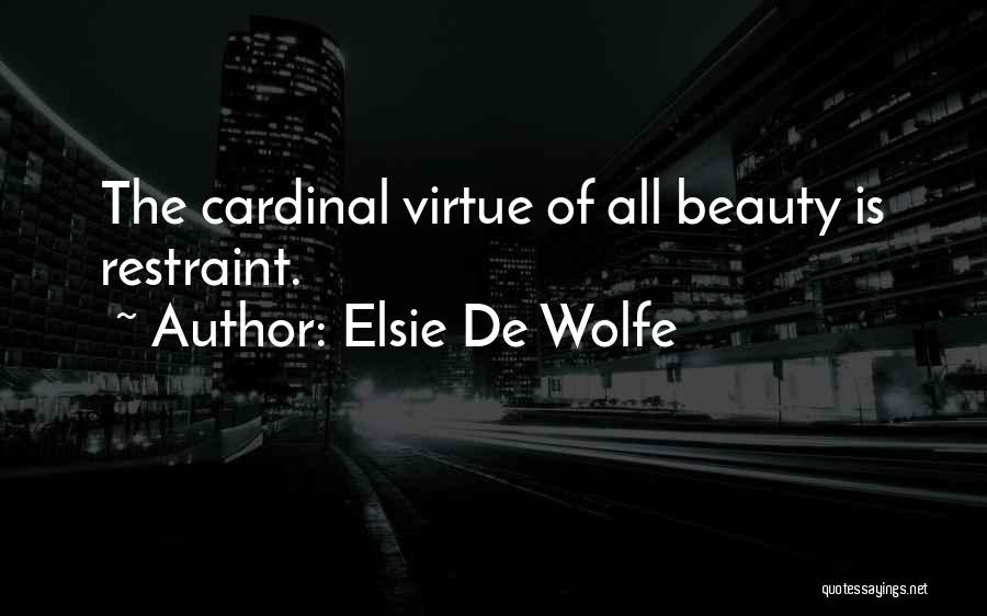 Elsie De Wolfe Quotes: The Cardinal Virtue Of All Beauty Is Restraint.