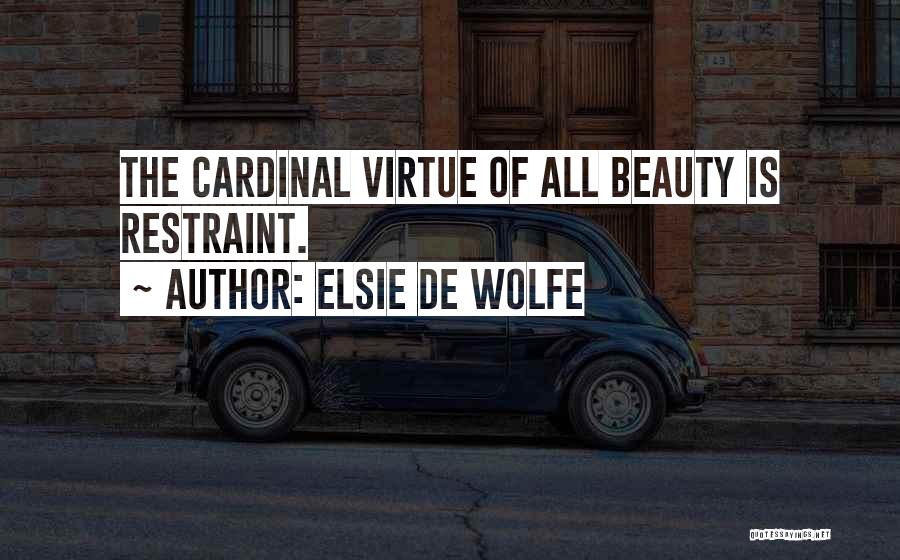 Elsie De Wolfe Quotes: The Cardinal Virtue Of All Beauty Is Restraint.