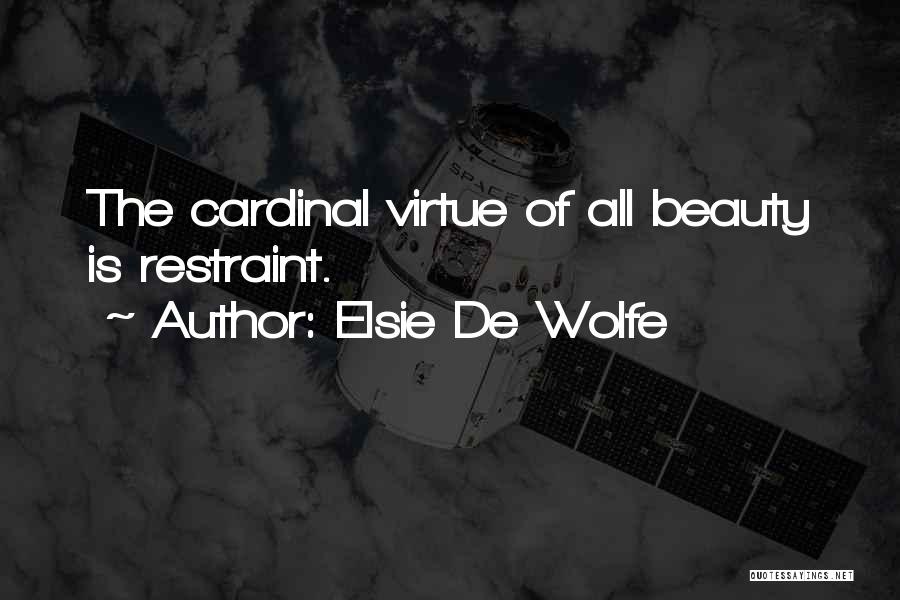 Elsie De Wolfe Quotes: The Cardinal Virtue Of All Beauty Is Restraint.