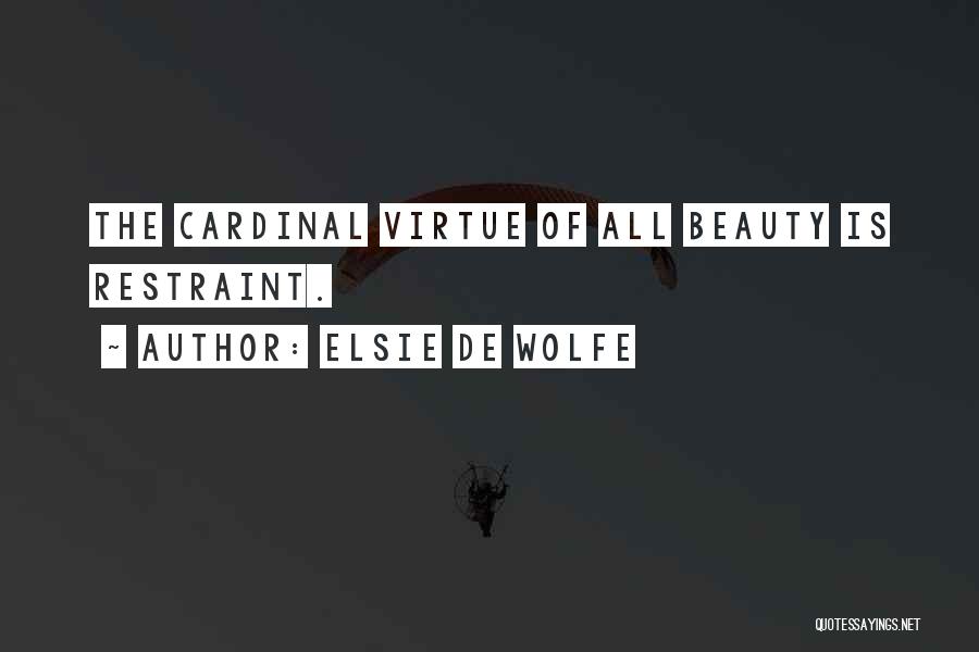 Elsie De Wolfe Quotes: The Cardinal Virtue Of All Beauty Is Restraint.