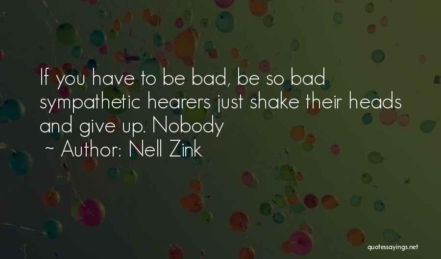 Nell Zink Quotes: If You Have To Be Bad, Be So Bad Sympathetic Hearers Just Shake Their Heads And Give Up. Nobody