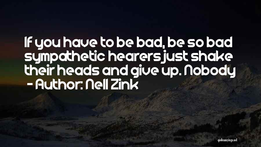 Nell Zink Quotes: If You Have To Be Bad, Be So Bad Sympathetic Hearers Just Shake Their Heads And Give Up. Nobody