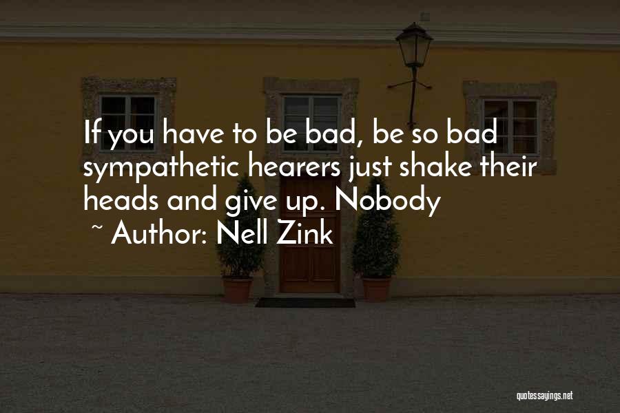 Nell Zink Quotes: If You Have To Be Bad, Be So Bad Sympathetic Hearers Just Shake Their Heads And Give Up. Nobody