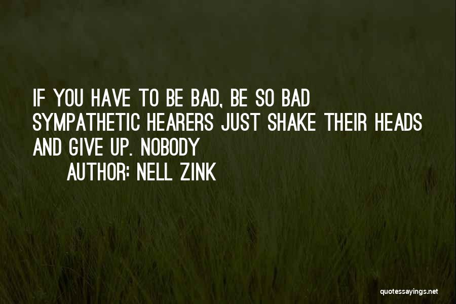 Nell Zink Quotes: If You Have To Be Bad, Be So Bad Sympathetic Hearers Just Shake Their Heads And Give Up. Nobody