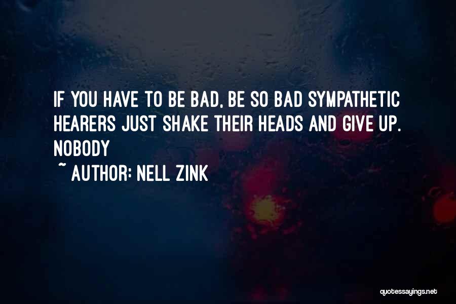 Nell Zink Quotes: If You Have To Be Bad, Be So Bad Sympathetic Hearers Just Shake Their Heads And Give Up. Nobody
