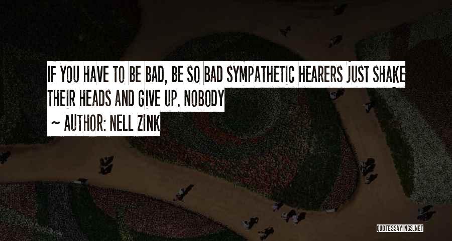 Nell Zink Quotes: If You Have To Be Bad, Be So Bad Sympathetic Hearers Just Shake Their Heads And Give Up. Nobody