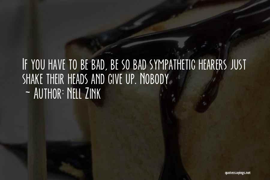Nell Zink Quotes: If You Have To Be Bad, Be So Bad Sympathetic Hearers Just Shake Their Heads And Give Up. Nobody