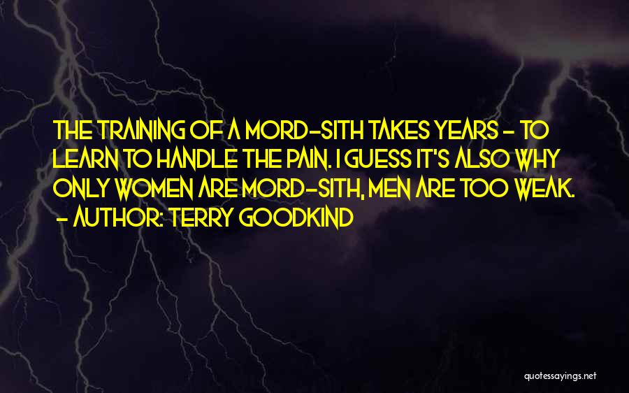 Terry Goodkind Quotes: The Training Of A Mord-sith Takes Years - To Learn To Handle The Pain. I Guess It's Also Why Only