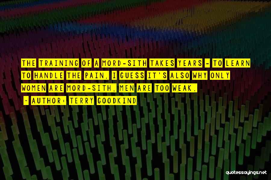 Terry Goodkind Quotes: The Training Of A Mord-sith Takes Years - To Learn To Handle The Pain. I Guess It's Also Why Only