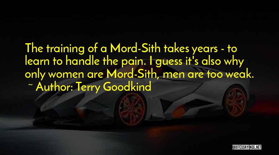 Terry Goodkind Quotes: The Training Of A Mord-sith Takes Years - To Learn To Handle The Pain. I Guess It's Also Why Only