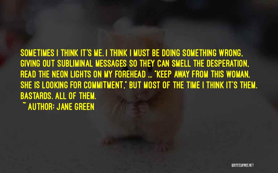 Jane Green Quotes: Sometimes I Think It's Me. I Think I Must Be Doing Something Wrong, Giving Out Subliminal Messages So They Can