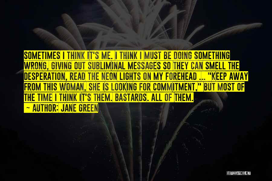 Jane Green Quotes: Sometimes I Think It's Me. I Think I Must Be Doing Something Wrong, Giving Out Subliminal Messages So They Can