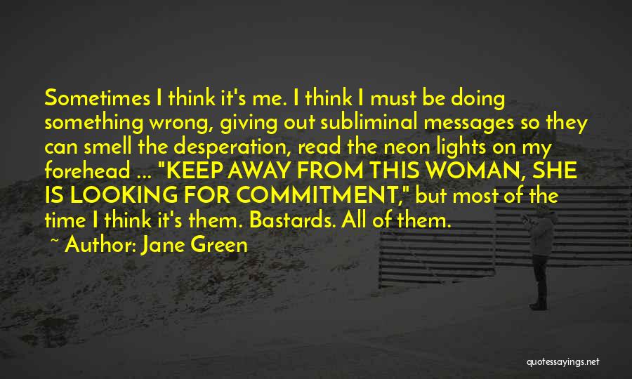 Jane Green Quotes: Sometimes I Think It's Me. I Think I Must Be Doing Something Wrong, Giving Out Subliminal Messages So They Can