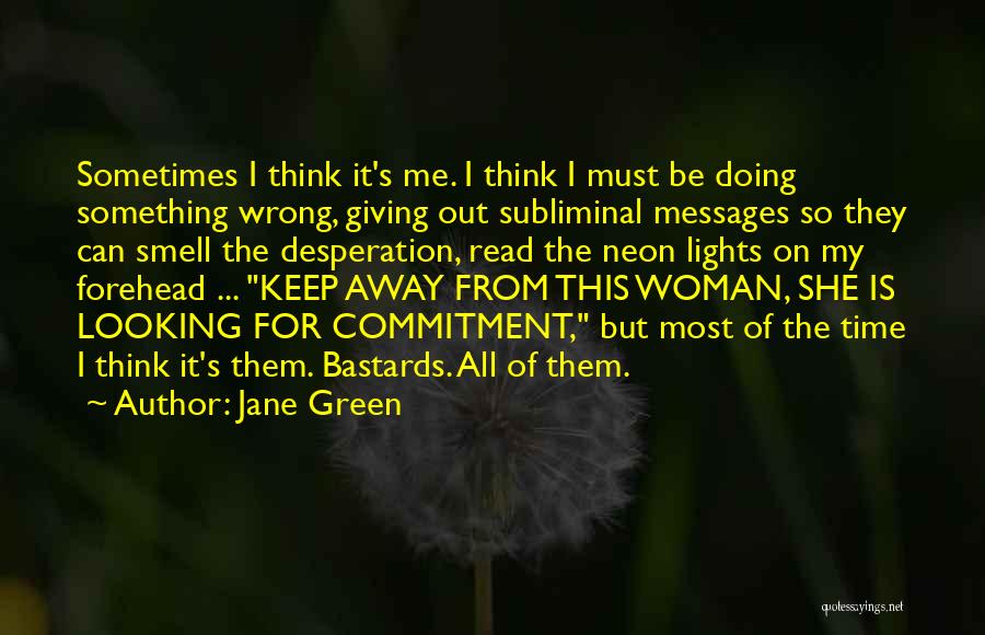 Jane Green Quotes: Sometimes I Think It's Me. I Think I Must Be Doing Something Wrong, Giving Out Subliminal Messages So They Can