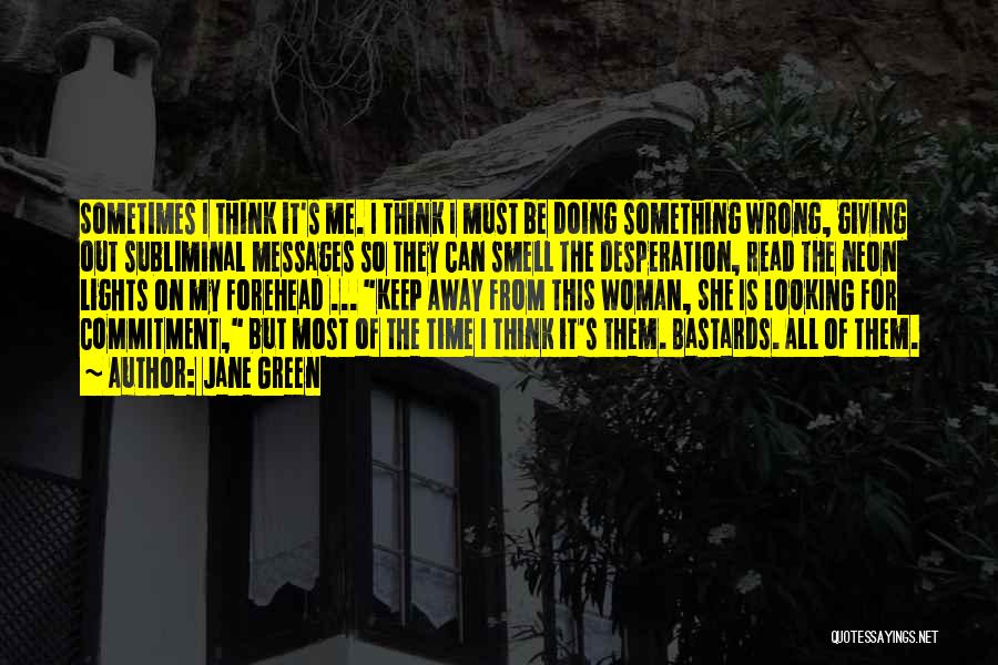 Jane Green Quotes: Sometimes I Think It's Me. I Think I Must Be Doing Something Wrong, Giving Out Subliminal Messages So They Can