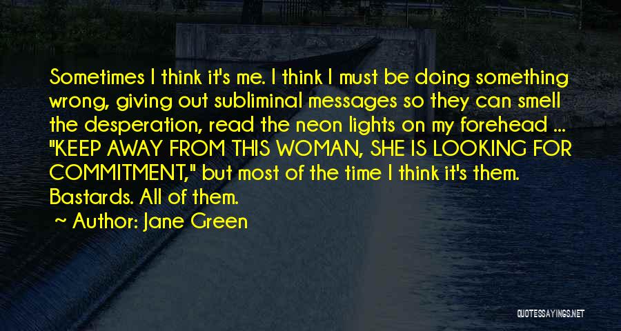 Jane Green Quotes: Sometimes I Think It's Me. I Think I Must Be Doing Something Wrong, Giving Out Subliminal Messages So They Can