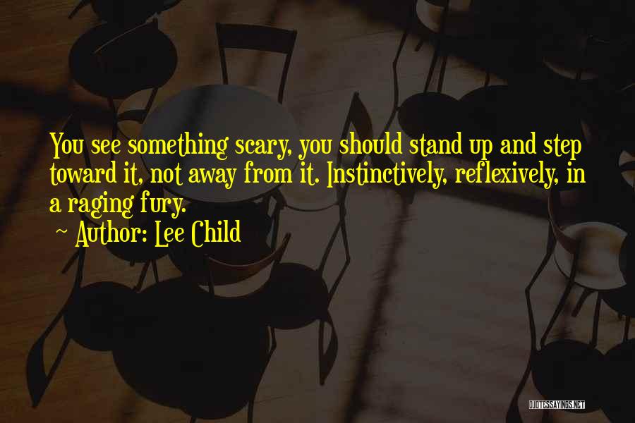 Lee Child Quotes: You See Something Scary, You Should Stand Up And Step Toward It, Not Away From It. Instinctively, Reflexively, In A
