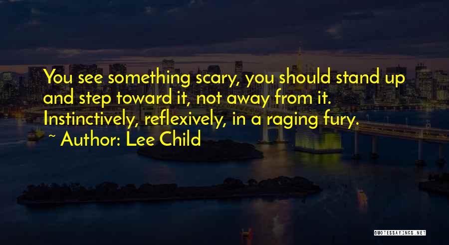 Lee Child Quotes: You See Something Scary, You Should Stand Up And Step Toward It, Not Away From It. Instinctively, Reflexively, In A
