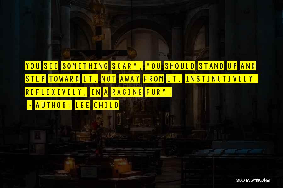 Lee Child Quotes: You See Something Scary, You Should Stand Up And Step Toward It, Not Away From It. Instinctively, Reflexively, In A