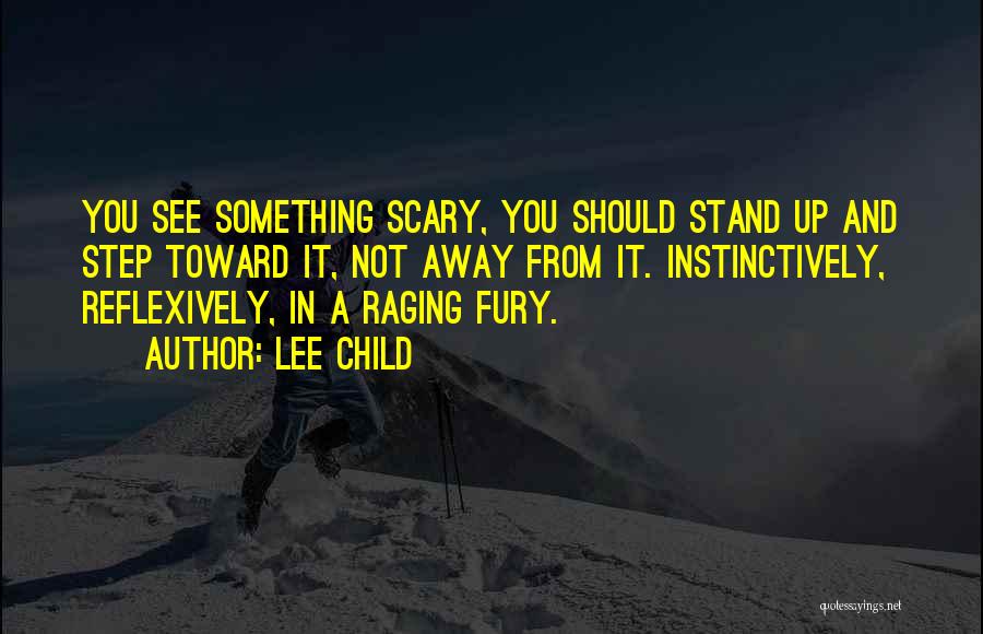 Lee Child Quotes: You See Something Scary, You Should Stand Up And Step Toward It, Not Away From It. Instinctively, Reflexively, In A