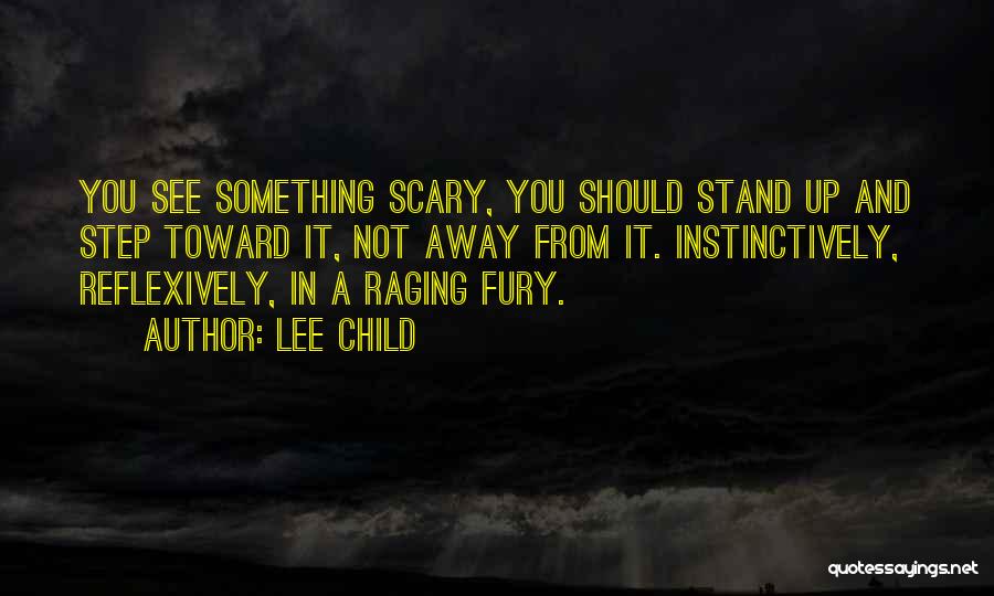Lee Child Quotes: You See Something Scary, You Should Stand Up And Step Toward It, Not Away From It. Instinctively, Reflexively, In A