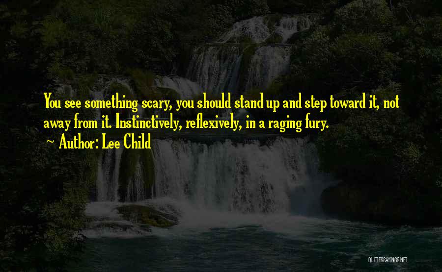 Lee Child Quotes: You See Something Scary, You Should Stand Up And Step Toward It, Not Away From It. Instinctively, Reflexively, In A