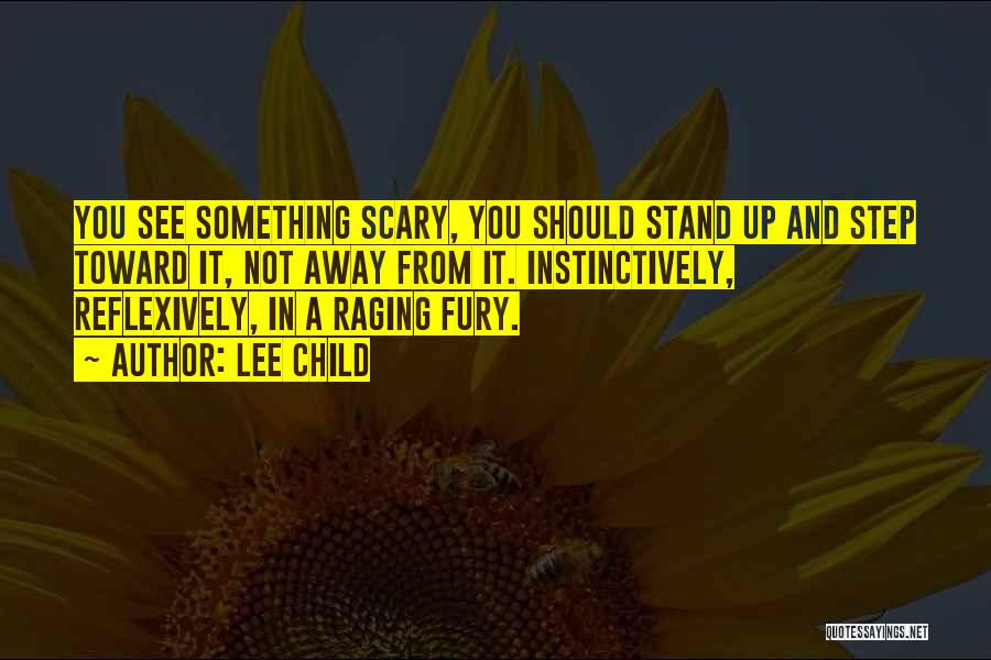 Lee Child Quotes: You See Something Scary, You Should Stand Up And Step Toward It, Not Away From It. Instinctively, Reflexively, In A
