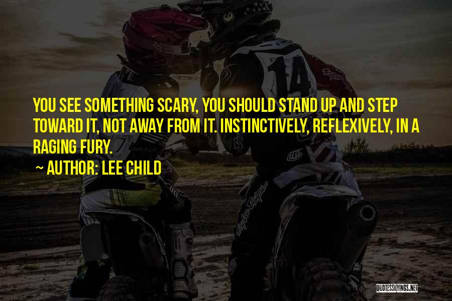Lee Child Quotes: You See Something Scary, You Should Stand Up And Step Toward It, Not Away From It. Instinctively, Reflexively, In A
