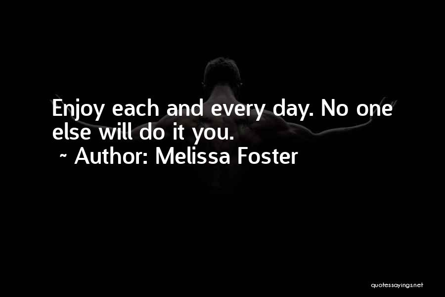 Melissa Foster Quotes: Enjoy Each And Every Day. No One Else Will Do It You.