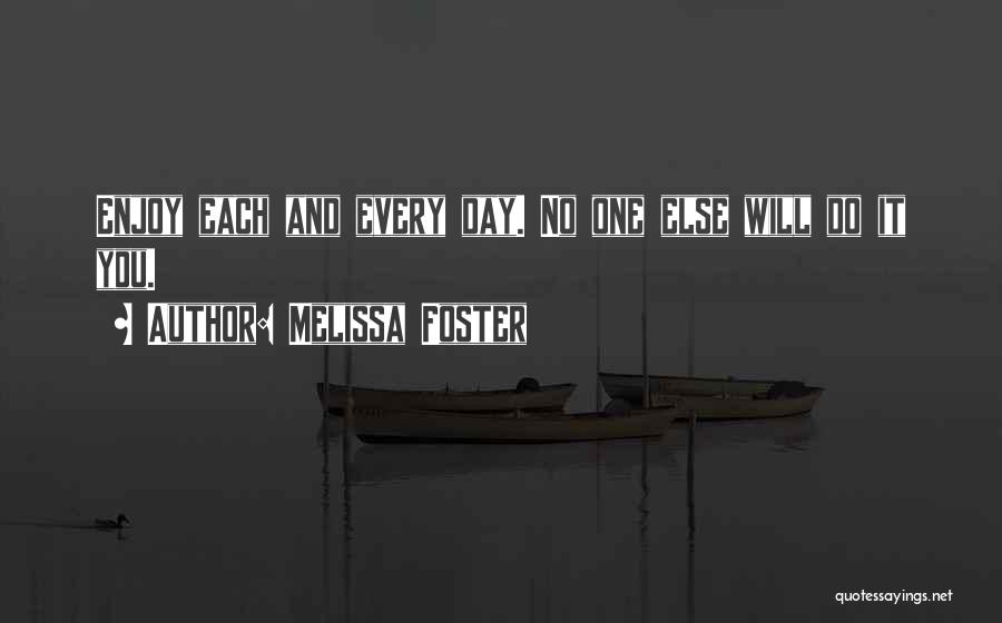 Melissa Foster Quotes: Enjoy Each And Every Day. No One Else Will Do It You.