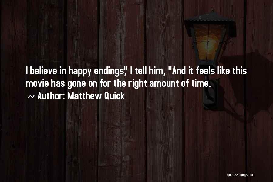 Matthew Quick Quotes: I Believe In Happy Endings, I Tell Him, And It Feels Like This Movie Has Gone On For The Right