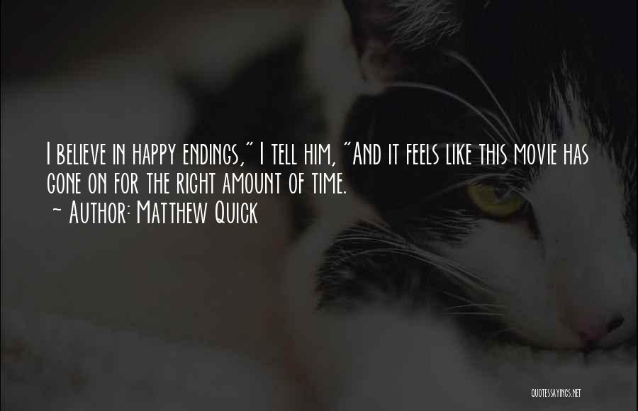 Matthew Quick Quotes: I Believe In Happy Endings, I Tell Him, And It Feels Like This Movie Has Gone On For The Right