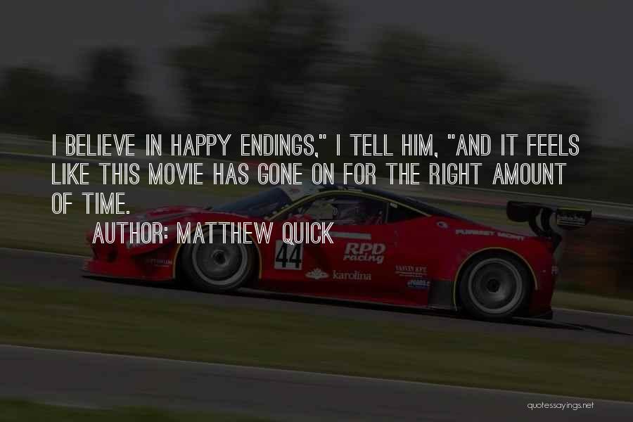 Matthew Quick Quotes: I Believe In Happy Endings, I Tell Him, And It Feels Like This Movie Has Gone On For The Right