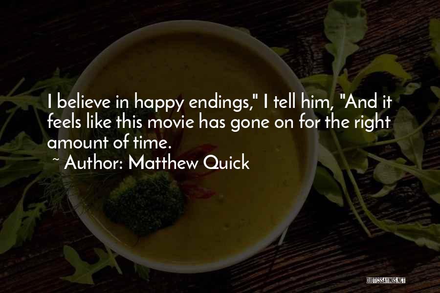 Matthew Quick Quotes: I Believe In Happy Endings, I Tell Him, And It Feels Like This Movie Has Gone On For The Right